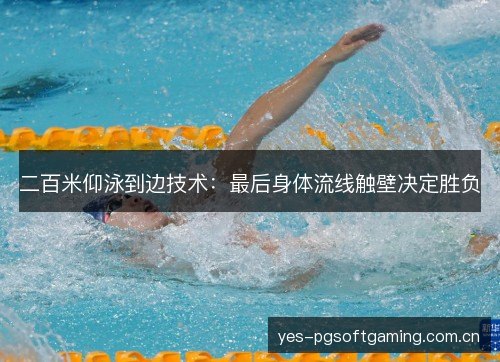 二百米仰泳到边技术:最后身体流线触壁决定胜负 二百米仰泳到边技术:最后身体流线触壁决定胜负
